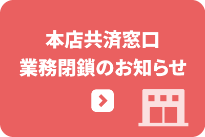 本店共済窓口業務閉鎖のお知らせ