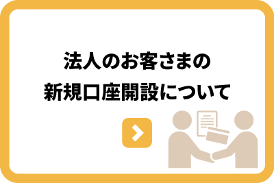 法人のお客さまの新規口座開設について